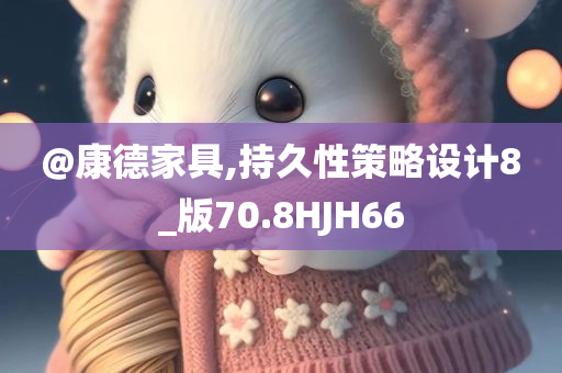 @康德家具,持久性策略设计8_版70.8HJH66