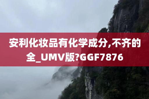 安利化妆品有化学成分,不齐的全_UMV版?GGF7876