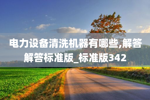 电力设备清洗机器有哪些,解答解答标准版_标准版342