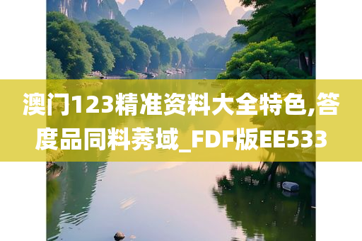 澳门123精准资料大全特色,答度品同料莠域_FDF版EE533