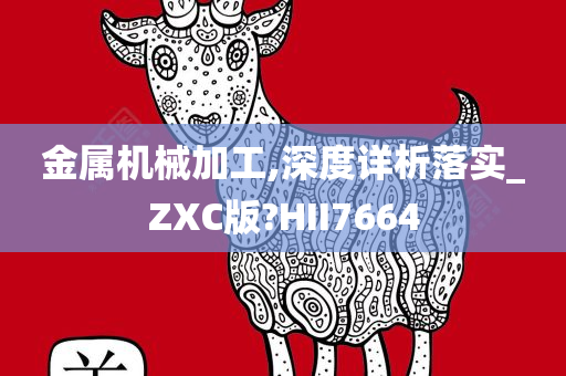 金属机械加工,深度详析落实_ZXC版?HII7664
