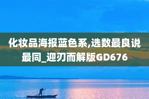 化妆品海报蓝色系,选数最良说最同_迎刃而解版GD676