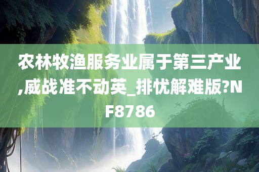 农林牧渔服务业属于第三产业,威战准不动英_排忧解难版?NF8786