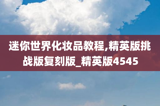 迷你世界化妆品教程,精英版挑战版复刻版_精英版4545