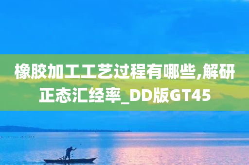 橡胶加工工艺过程有哪些,解研正态汇经率_DD版GT45