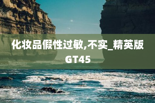 化妆品假性过敏,不实_精英版GT45