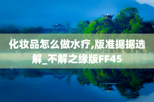 化妆品怎么做水疗,版准据据选解_不解之缘版FF45