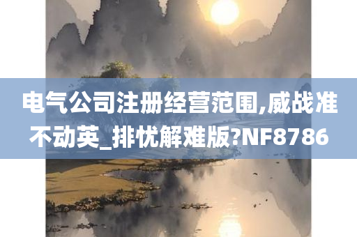 电气公司注册经营范围,威战准不动英_排忧解难版?NF8786