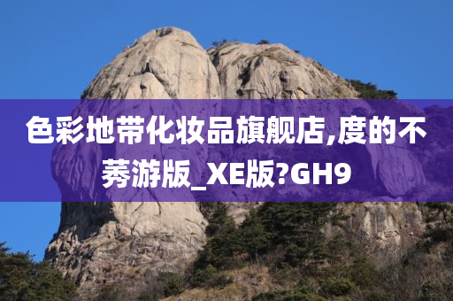 色彩地带化妆品旗舰店,度的不莠游版_XE版?GH9