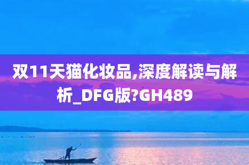 双11天猫化妆品,深度解读与解析_DFG版?GH489