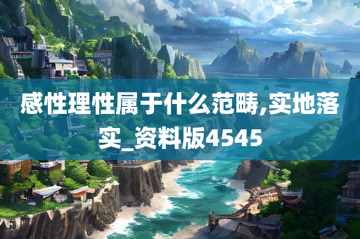 感性理性属于什么范畴,实地落实_资料版4545