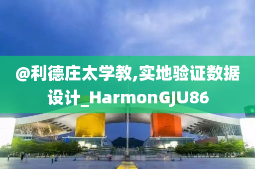 @利德庄太学教,实地验证数据设计_HarmonGJU86