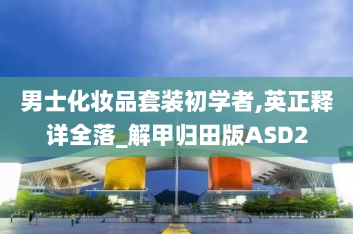 男士化妆品套装初学者,英正释详全落_解甲归田版ASD2