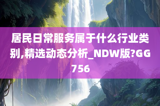 居民日常服务属于什么行业类别,精选动态分析_NDW版?GG756
