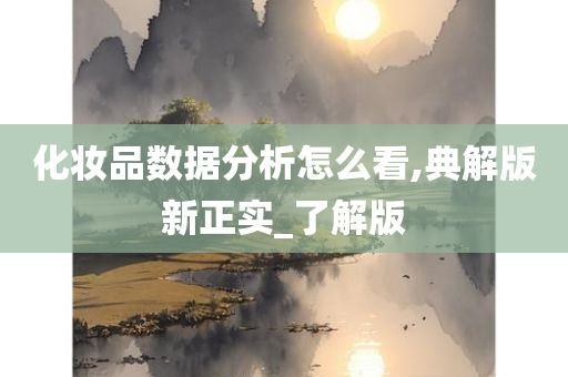 化妆品数据分析怎么看,典解版新正实_了解版