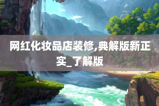 网红化妆品店装修,典解版新正实_了解版