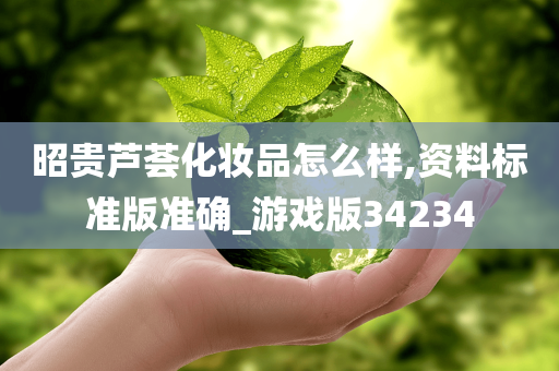 昭贵芦荟化妆品怎么样,资料标准版准确_游戏版34234