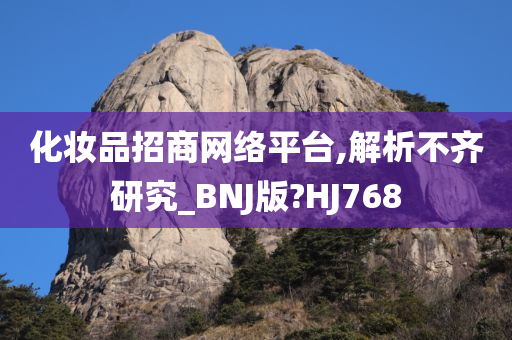 化妆品招商网络平台,解析不齐研究_BNJ版?HJ768