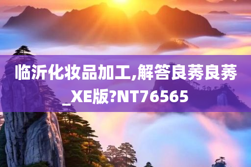 临沂化妆品加工,解答良莠良莠_XE版?NT76565