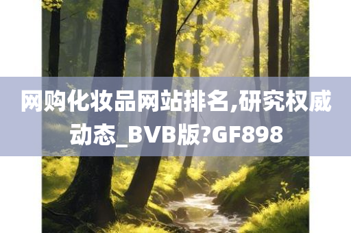 网购化妆品网站排名,研究权威动态_BVB版?GF898