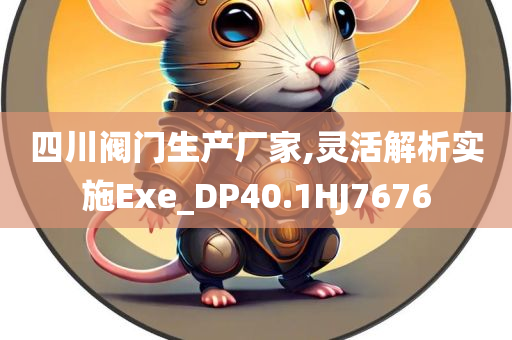 四川阀门生产厂家,灵活解析实施Exe_DP40.1HJ7676