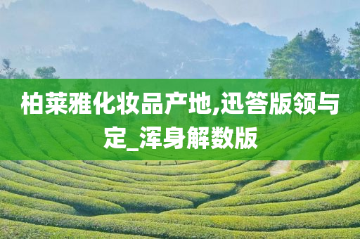 柏莱雅化妆品产地,迅答版领与定_浑身解数版