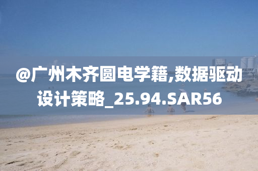 @广州木齐圆电学籍,数据驱动设计策略_25.94.SAR56