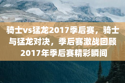 骑士vs猛龙2017季后赛，骑士与猛龙对决，季后赛激战回顾 2017年季后赛精彩瞬间