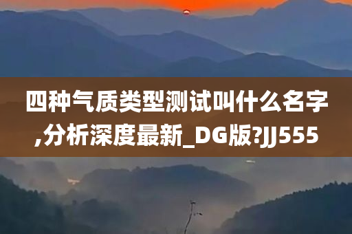 四种气质类型测试叫什么名字,分析深度最新_DG版?JJ555