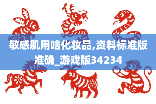 敏感肌用啥化妆品,资料标准版准确_游戏版34234
