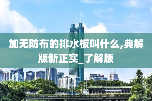 加无防布的排水板叫什么,典解版新正实_了解版