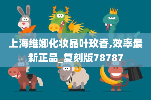 上海维娜化妆品叶玫香,效率最新正品_复刻版78787