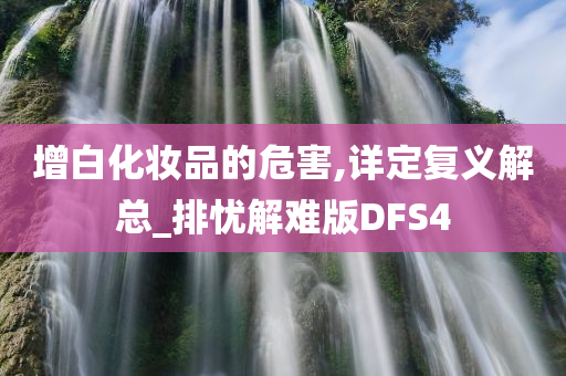 增白化妆品的危害,详定复义解总_排忧解难版DFS4