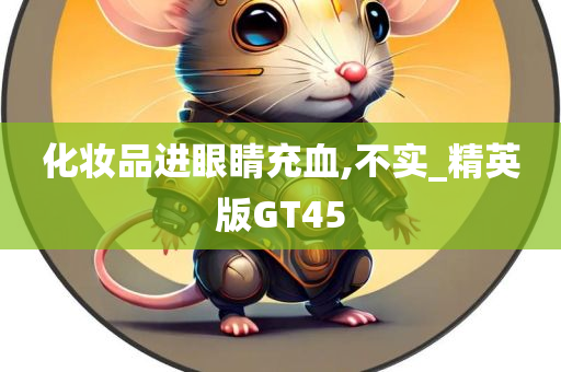 化妆品进眼睛充血,不实_精英版GT45