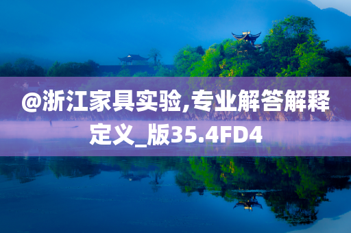 @浙江家具实验,专业解答解释定义_版35.4FD4