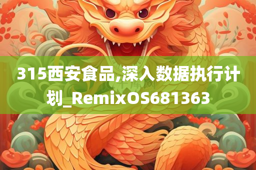 315西安食品,深入数据执行计划_RemixOS681363