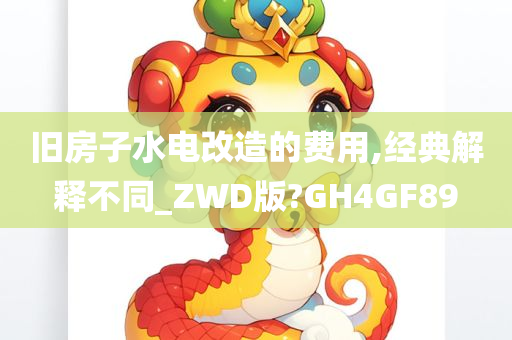 旧房子水电改造的费用,经典解释不同_ZWD版?GH4GF89