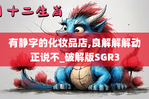 有静字的化妆品店,良解解解动正说不_破解版SGR3今晚必出三肖2025_2025新澳门精准免费提供·精确判断