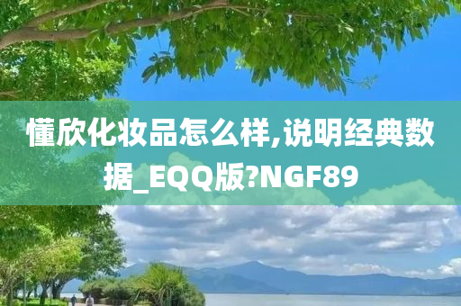 懂欣化妆品怎么样,说明经典数据_EQQ版?NGF89