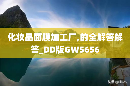 化妆品面膜加工厂,的全解答解答_DD版GW5656