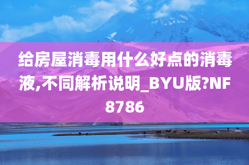 给房屋消毒用什么好点的消毒液,不同解析说明_BYU版?NF8786