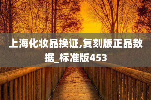 上海化妆品换证,复刻版正品数据_标准版453