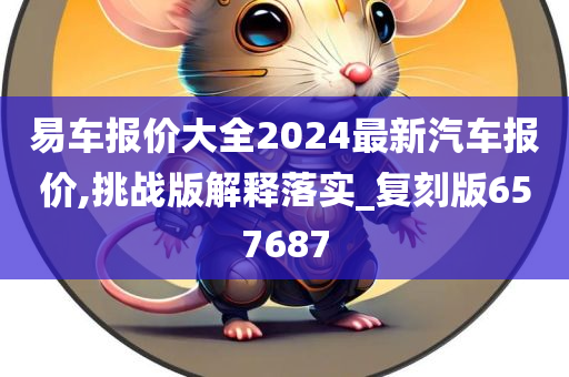 易车报价大全2024最新汽车报价,挑战版解释落实_复刻版657687