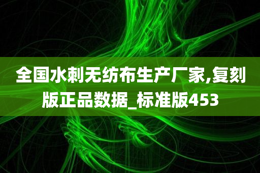 全国水刺无纺布生产厂家,复刻版正品数据_标准版453