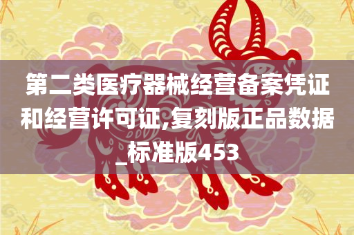 第二类医疗器械经营备案凭证和经营许可证,复刻版正品数据_标准版453