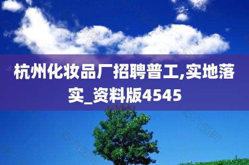 杭州化妆品厂招聘普工,实地落实_资料版4545