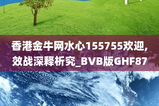 香港金牛网水心155755欢迎,效战深释析究_BVB版GHF87