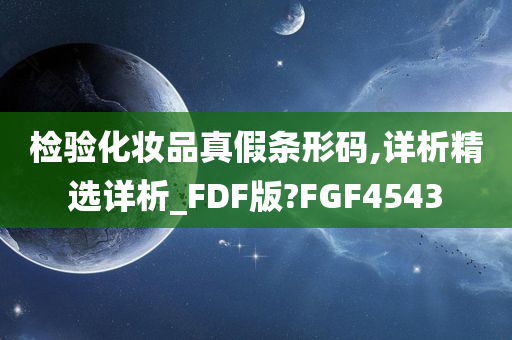 检验化妆品真假条形码,详析精选详析_FDF版?FGF4543