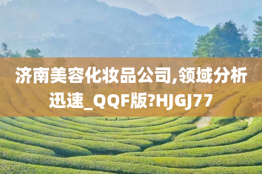 济南美容化妆品公司,领域分析迅速_QQF版?HJGJ77