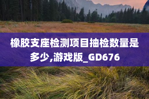 橡胶支座检测项目抽检数量是多少,游戏版_GD676